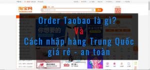 Order Taobao là gì? Làm sao để nhập hàng Trung Quốc giá rẻ và an toàn?